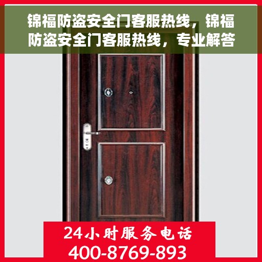 锦福防盗安全门客服热线，锦福防盗安全门客服热线，专业解答，贴心服务，为您的安全保驾护航