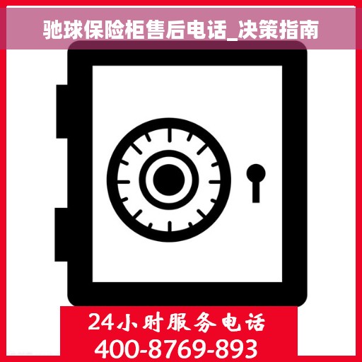 驰球保险柜售后电话_决策指南