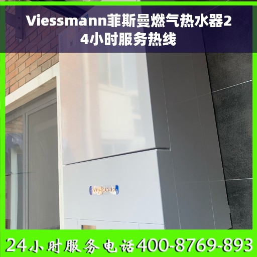 Viessmann菲斯曼燃气热水器24小时服务热线