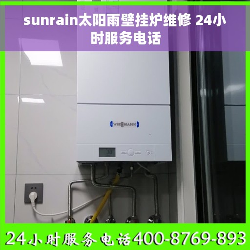 sunrain太阳雨壁挂炉维修 24小时服务电话