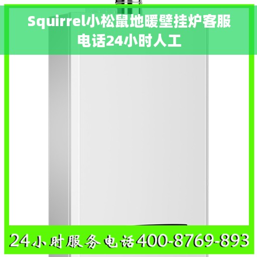 Squirrel小松鼠地暖壁挂炉客服电话24小时人工