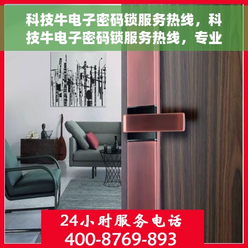 科技牛电子密码锁服务热线，科技牛电子密码锁服务热线，专业解锁，安全无忧
