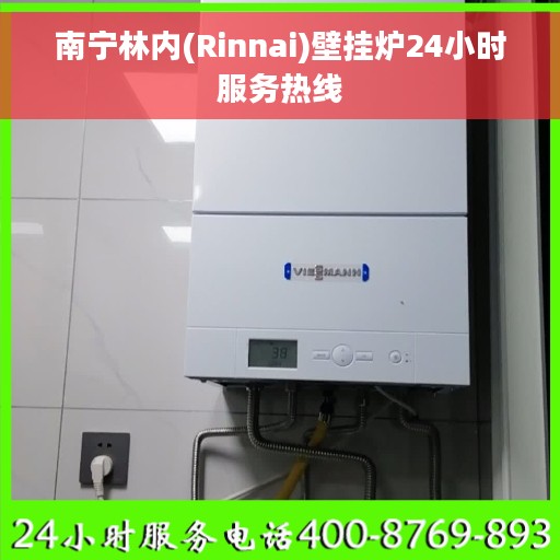南宁林内(Rinnai)壁挂炉24小时服务热线
