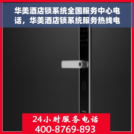 华美酒店锁系统全国服务中心电话，华美酒店锁系统服务热线电话公布