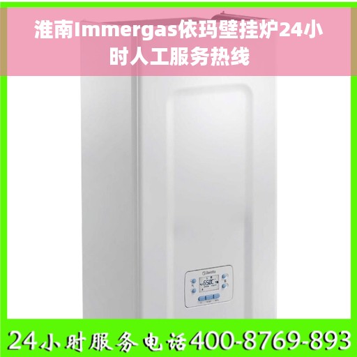 淮南Immergas依玛壁挂炉24小时人工服务热线