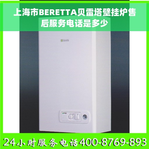 上海市BERETTA贝雷塔壁挂炉售后服务电话是多少