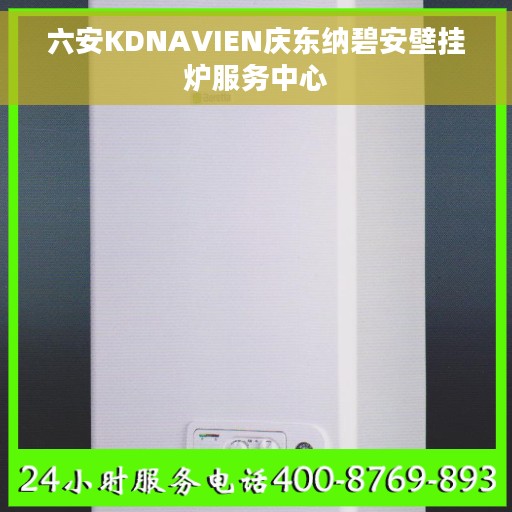 六安KDNAVIEN庆东纳碧安壁挂炉服务中心