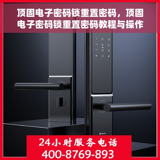 顶固电子密码锁重置密码，顶固电子密码锁重置密码教程与操作指南