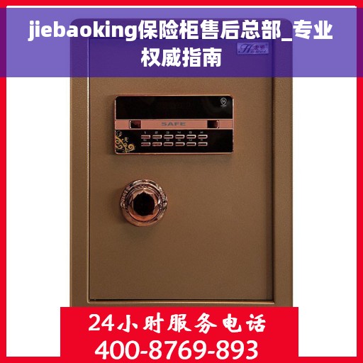 jiebaoking保险柜售后总部_专业权威指南