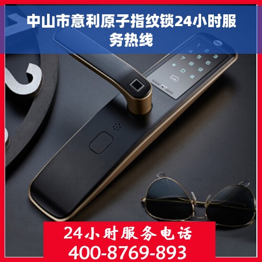 中山市意利原子指纹锁24小时服务热线