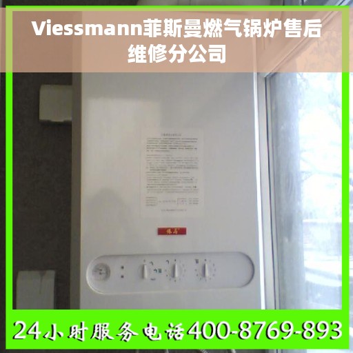 Viessmann菲斯曼燃气锅炉售后维修分公司