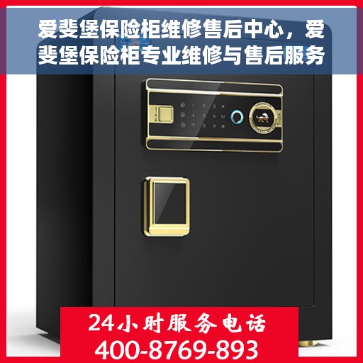 爱斐堡保险柜维修售后中心，爱斐堡保险柜专业维修与售后服务中心