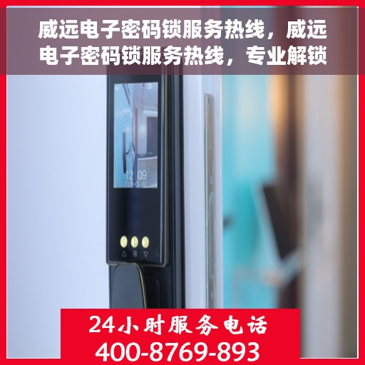 威远电子密码锁服务热线，威远电子密码锁服务热线，专业解锁，安全保障