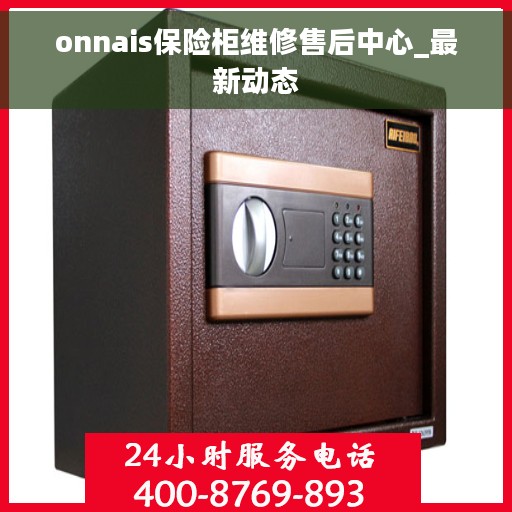 onnais保险柜维修售后中心_最新动态