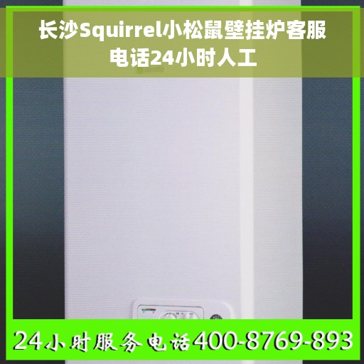 长沙Squirrel小松鼠壁挂炉客服电话24小时人工