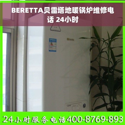BERETTA贝雷塔地暖锅炉维修电话 24小时