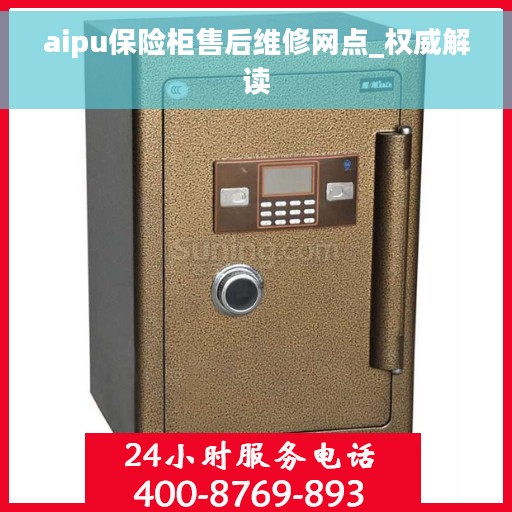 aipu保险柜售后维修网点_权威解读