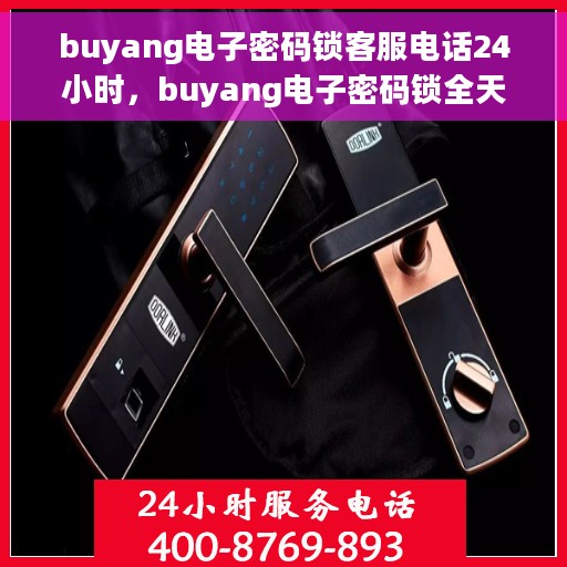 buyang电子密码锁客服电话24小时，buyang电子密码锁全天候客服热线支持