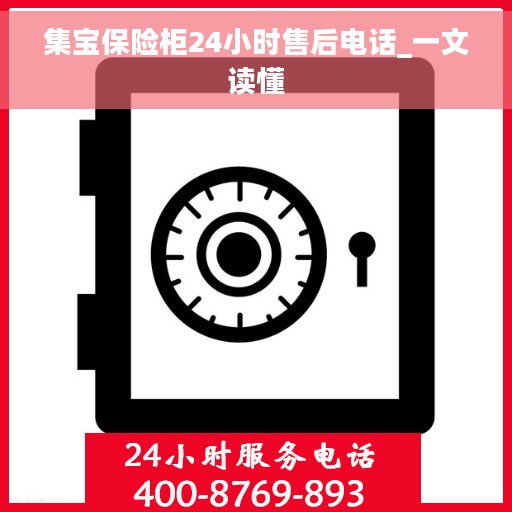 集宝保险柜24小时售后电话_一文读懂