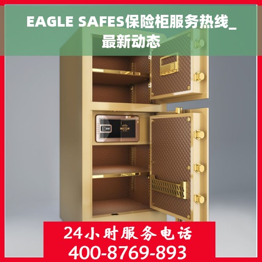 EAGLE SAFES保险柜服务热线_最新动态