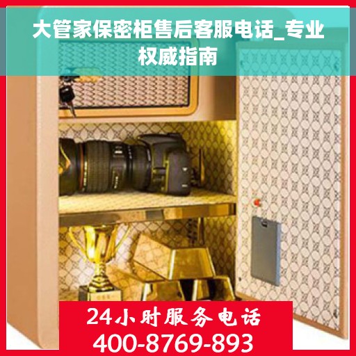 大管家保密柜售后客服电话_专业权威指南