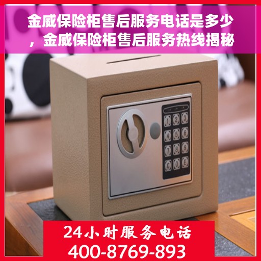 金威保险柜售后服务电话是多少，金威保险柜售后服务热线揭秘，专业团队为您解答，保障您的安全需求！