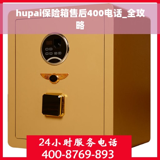 hupai保险箱售后400电话_全攻略