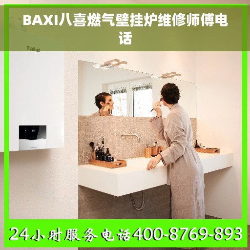 BAXI八喜燃气壁挂炉维修师傅电话