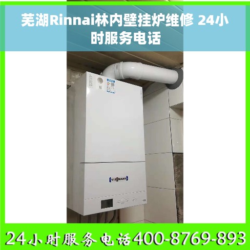 芜湖Rinnai林内壁挂炉维修 24小时服务电话