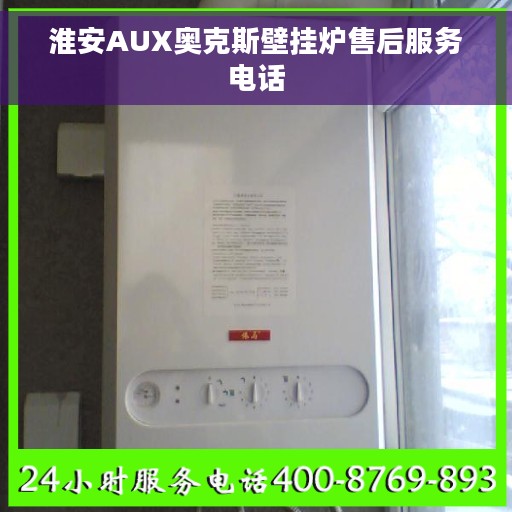 淮安AUX奥克斯壁挂炉售后服务电话