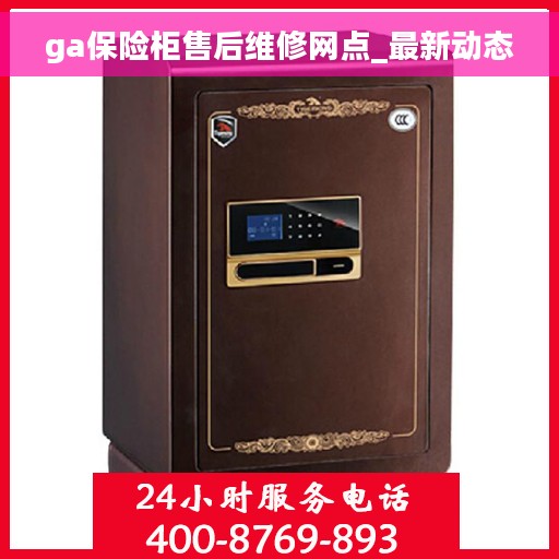 ga保险柜售后维修网点_最新动态