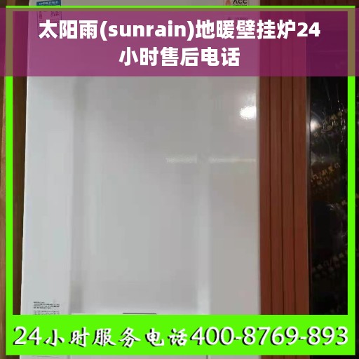 太阳雨(sunrain)地暖壁挂炉24小时售后电话 太阳雨(sunrain)地暖壁挂炉24小时售后电话