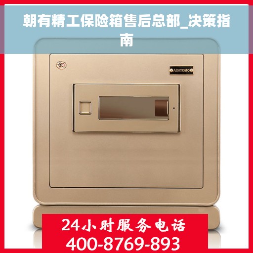 朝有精工保险箱售后总部_决策指南