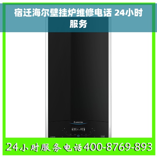 宿迁海尔壁挂炉维修电话 24小时服务