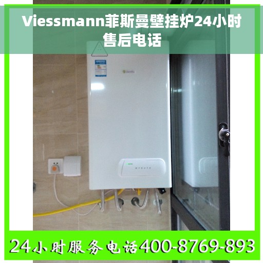 Viessmann菲斯曼壁挂炉24小时售后电话