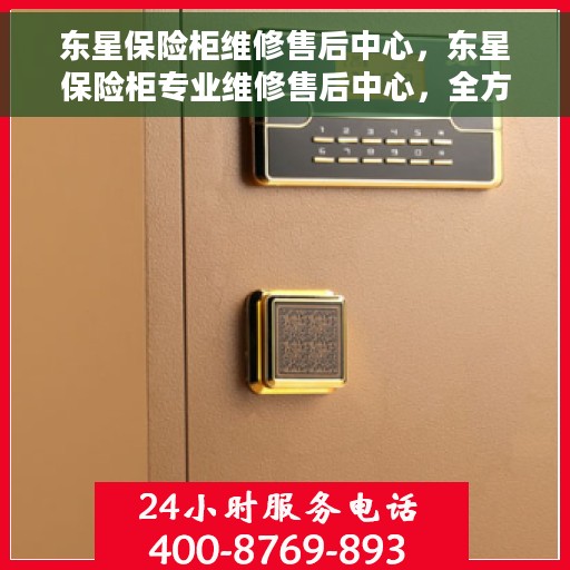 东星保险柜维修售后中心，东星保险柜专业维修售后中心，全方位服务，保障您的安全之选