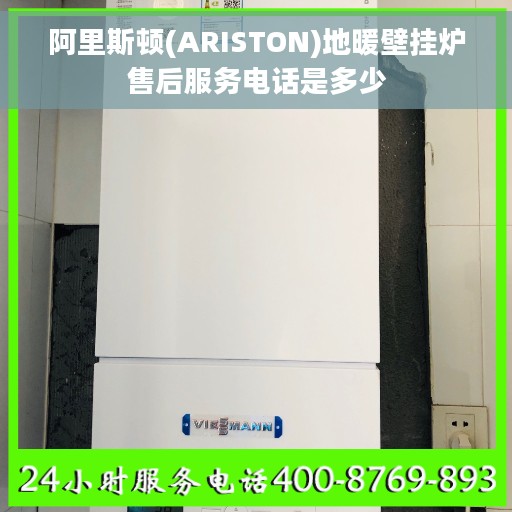 阿里斯顿(ARISTON)地暖壁挂炉售后服务电话是多少