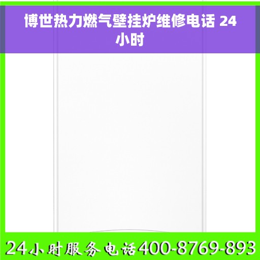博世热力燃气壁挂炉维修电话 24小时