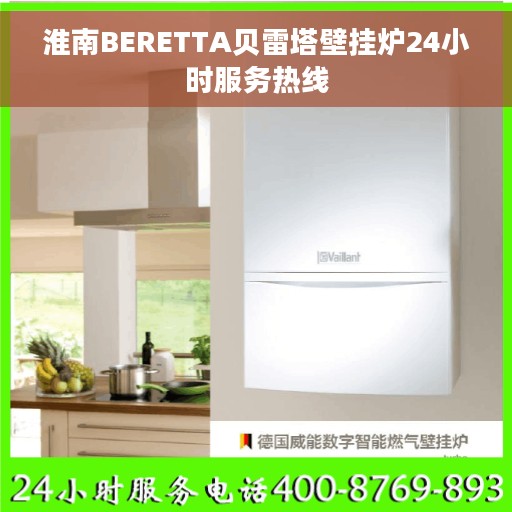 淮南BERETTA贝雷塔壁挂炉24小时服务热线