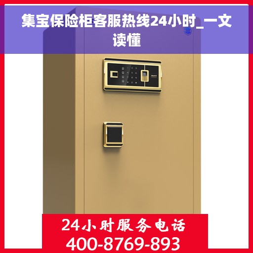 集宝保险柜客服热线24小时_一文读懂