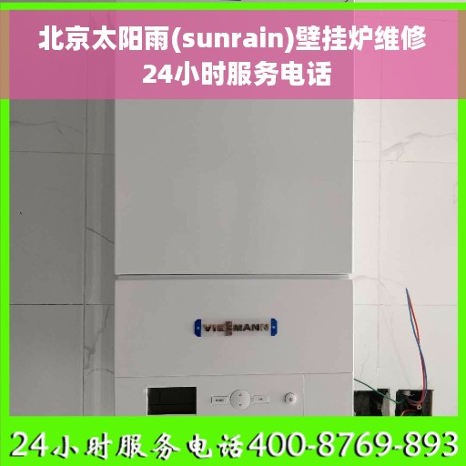 北京太阳雨(sunrain)壁挂炉维修 24小时服务电话