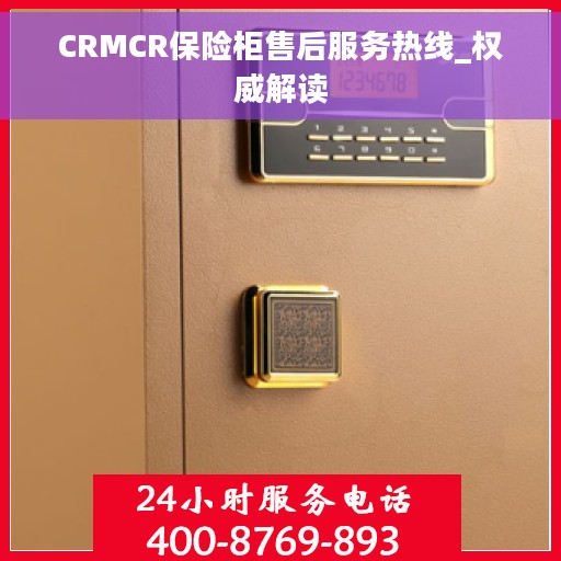 CRMCR保险柜售后服务热线_权威解读