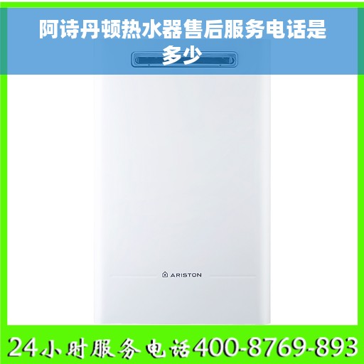 阿诗丹顿热水器售后服务电话是多少