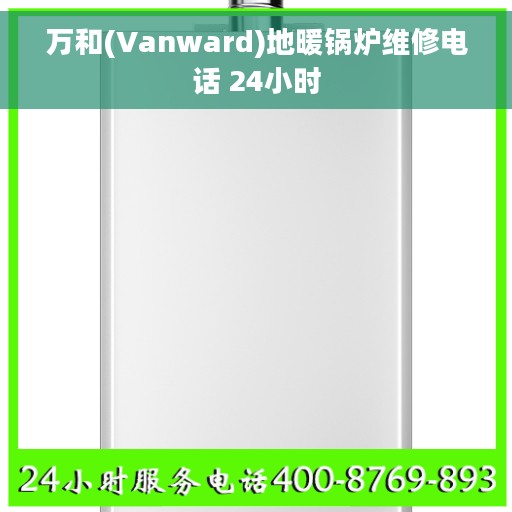 万和(Vanward)地暖锅炉维修电话 24小时