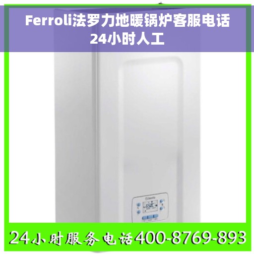 Ferroli法罗力地暖锅炉客服电话24小时人工