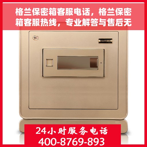 格兰保密箱客服电话，格兰保密箱客服热线，专业解答与售后无忧