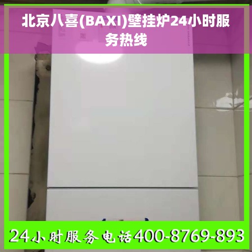 北京八喜(BAXI)壁挂炉24小时服务热线
