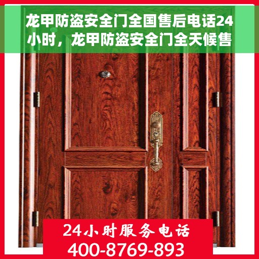 龙甲防盗安全门全国售后电话24小时，龙甲防盗安全门全天候售后服务热线，全国售后电话24小时在线服务