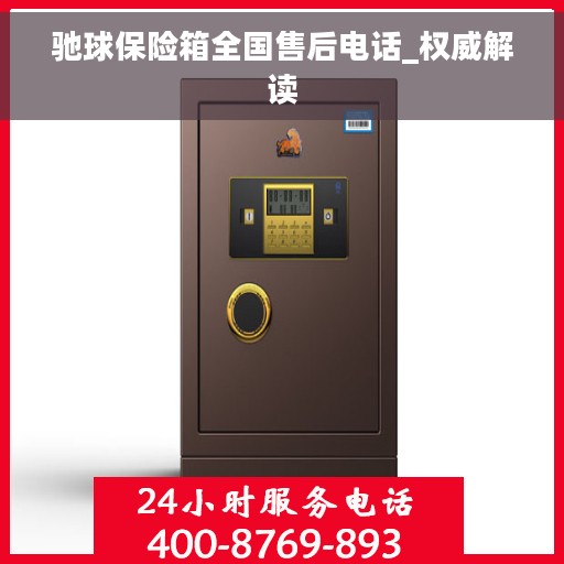 驰球保险箱全国售后电话_权威解读