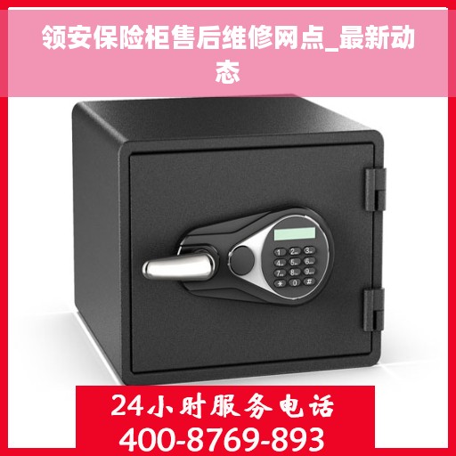 领安保险柜售后维修网点_最新动态